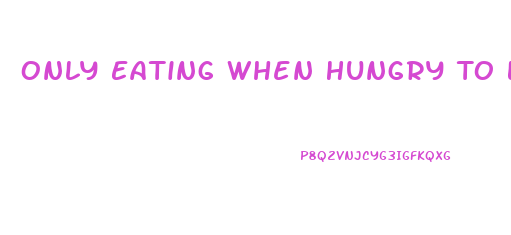 Only Eating When Hungry To Lose Weight