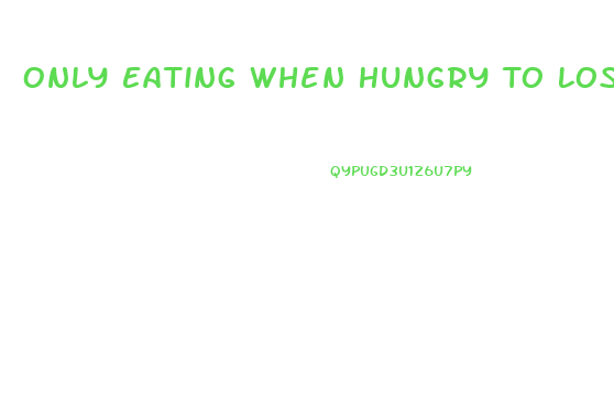 Only Eating When Hungry To Lose Weight