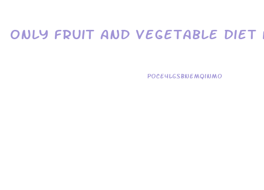 Only Fruit And Vegetable Diet For Weight Loss