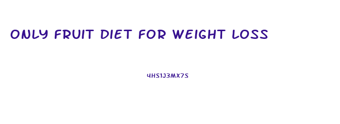 Only Fruit Diet For Weight Loss