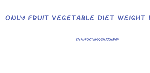 Only Fruit Vegetable Diet Weight Loss