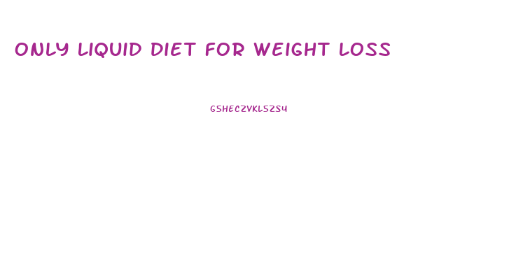 Only Liquid Diet For Weight Loss