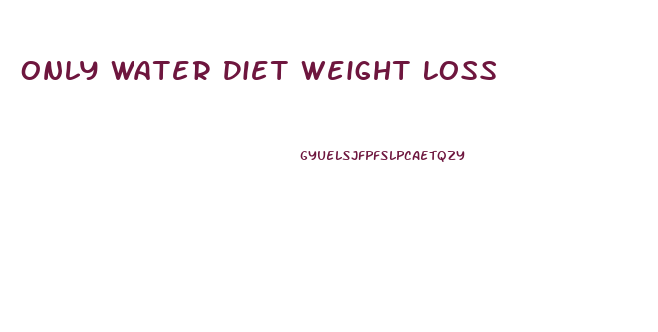 Only Water Diet Weight Loss