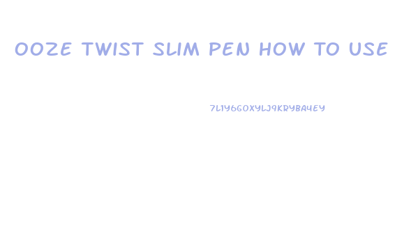 Ooze Twist Slim Pen How To Use