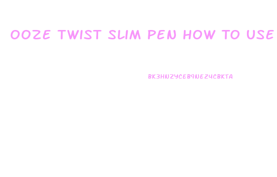 Ooze Twist Slim Pen How To Use