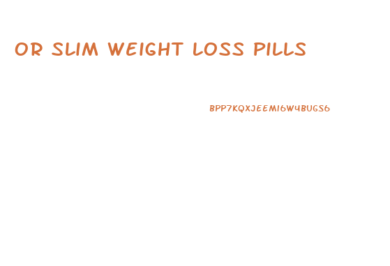 Or Slim Weight Loss Pills