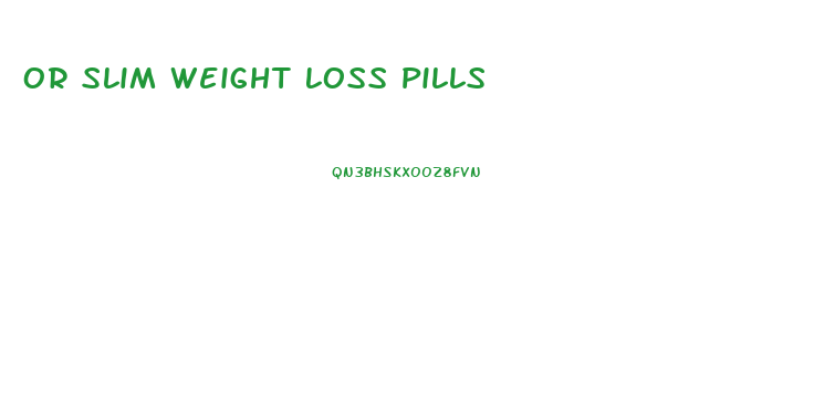 Or Slim Weight Loss Pills