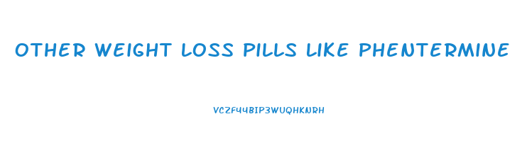 Other Weight Loss Pills Like Phentermine