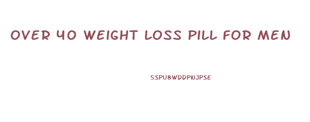 Over 40 Weight Loss Pill For Men