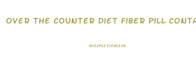 Over The Counter Diet Fiber Pill Contain How Much Fiber