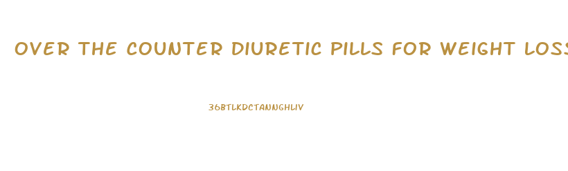 Over The Counter Diuretic Pills For Weight Loss