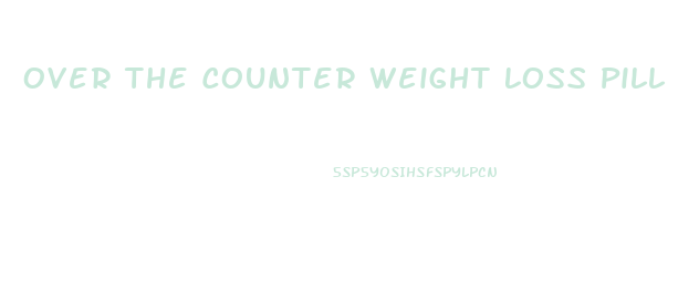 Over The Counter Weight Loss Pill