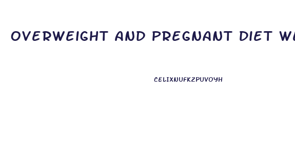 Overweight And Pregnant Diet Weight Loss