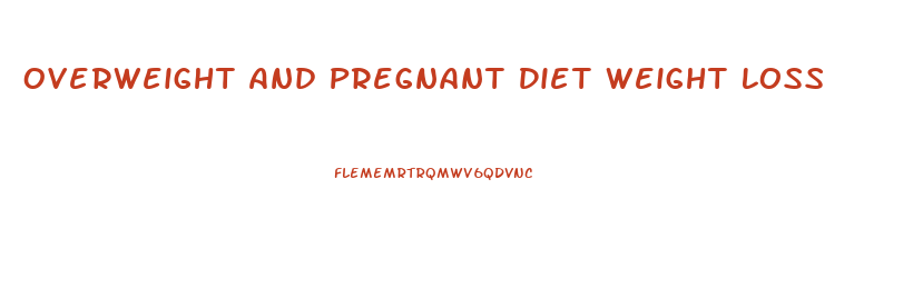 Overweight And Pregnant Diet Weight Loss