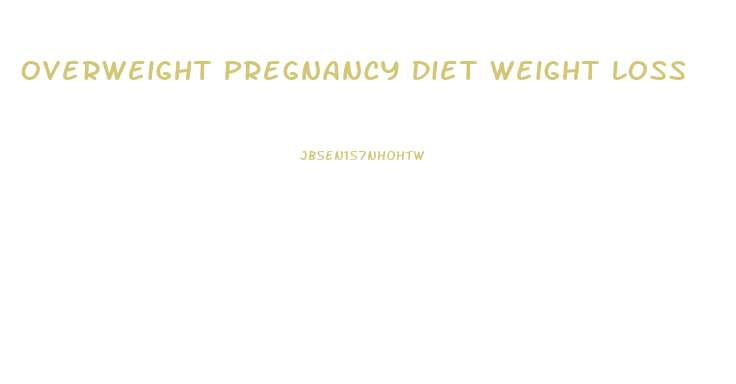 Overweight Pregnancy Diet Weight Loss