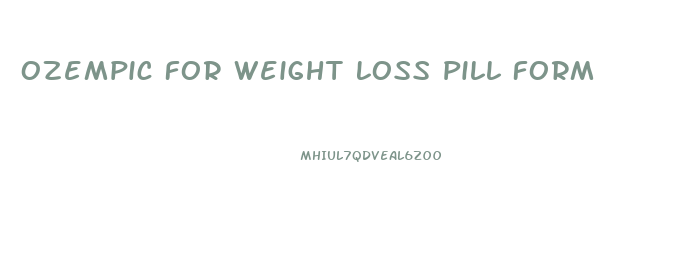 Ozempic For Weight Loss Pill Form