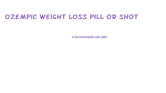 Ozempic Weight Loss Pill Or Shot