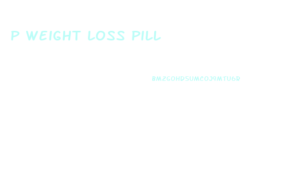 P Weight Loss Pill