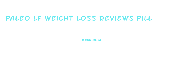 Paleo Lf Weight Loss Reviews Pill