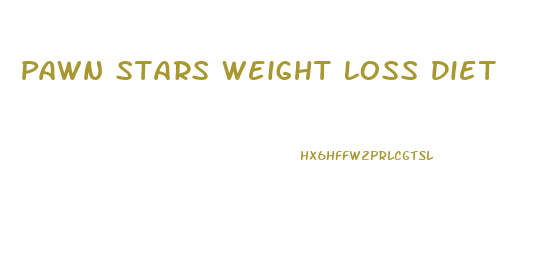 Pawn Stars Weight Loss Diet
