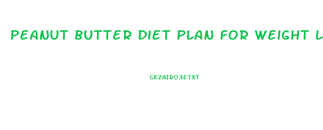 Peanut Butter Diet Plan For Weight Loss