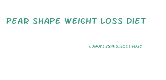 Pear Shape Weight Loss Diet