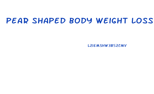 Pear Shaped Body Weight Loss Diet