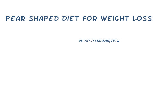 Pear Shaped Diet For Weight Loss