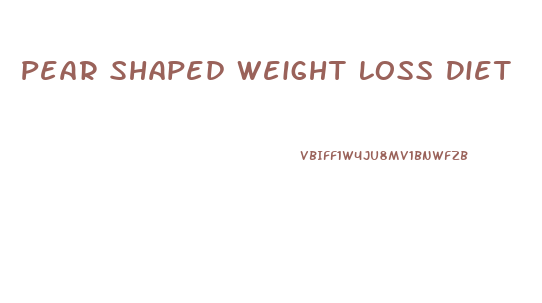 Pear Shaped Weight Loss Diet
