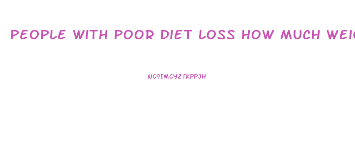 People With Poor Diet Loss How Much Weight