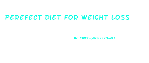 Perefect Diet For Weight Loss