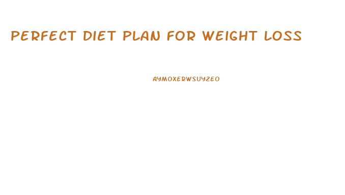Perfect Diet Plan For Weight Loss