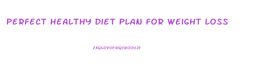 Perfect Healthy Diet Plan For Weight Loss