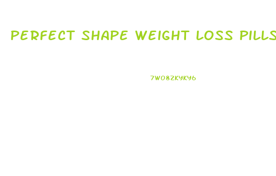 Perfect Shape Weight Loss Pills