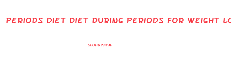 Periods Diet Diet During Periods For Weight Loss