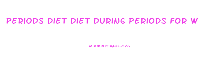 Periods Diet Diet During Periods For Weight Loss