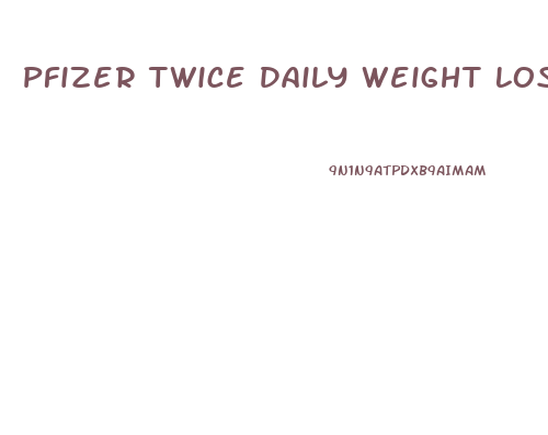 Pfizer Twice Daily Weight Loss Pill