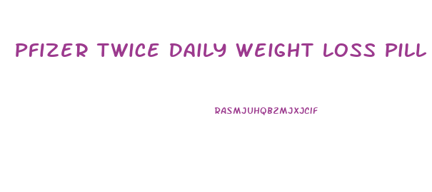 Pfizer Twice Daily Weight Loss Pill Price