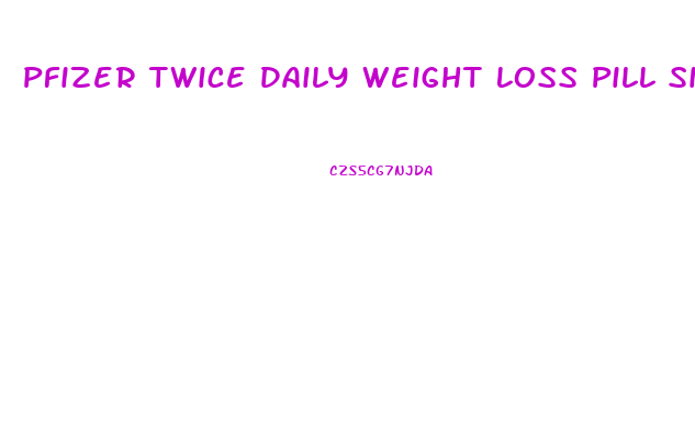 Pfizer Twice Daily Weight Loss Pill Side Effects