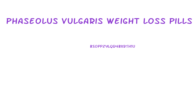 Phaseolus Vulgaris Weight Loss Pills