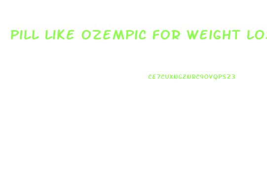 Pill Like Ozempic For Weight Loss