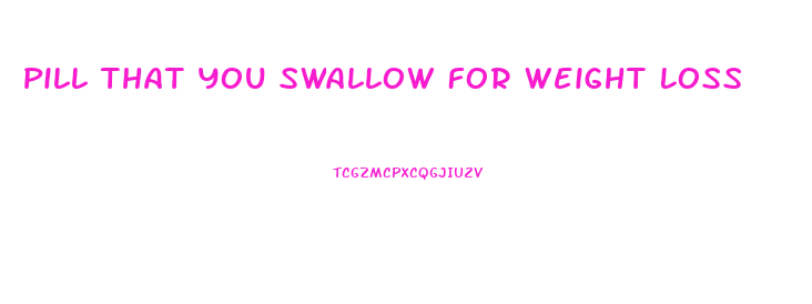 Pill That You Swallow For Weight Loss