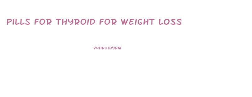 Pills For Thyroid For Weight Loss