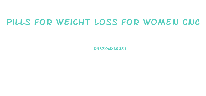 Pills For Weight Loss For Women Gnc