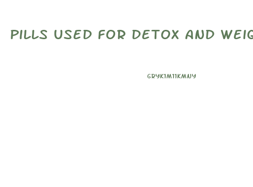Pills Used For Detox And Weight Loss