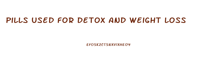 Pills Used For Detox And Weight Loss