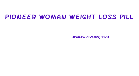 Pioneer Woman Weight Loss Pill