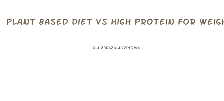 Plant Based Diet Vs High Protein For Weight Loss