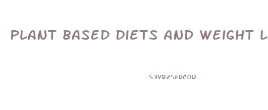 Plant Based Diets And Weight Loss