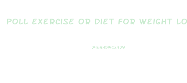 Poll Exercise Or Diet For Weight Loss